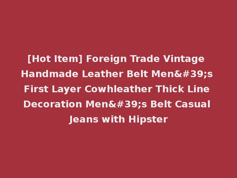[Hot Item] Foreign Trade Vintage Handmade Leather Belt Men's First Layer Cowhleather Thick Line Decoration Men's Belt Casual Jeans with Hipster