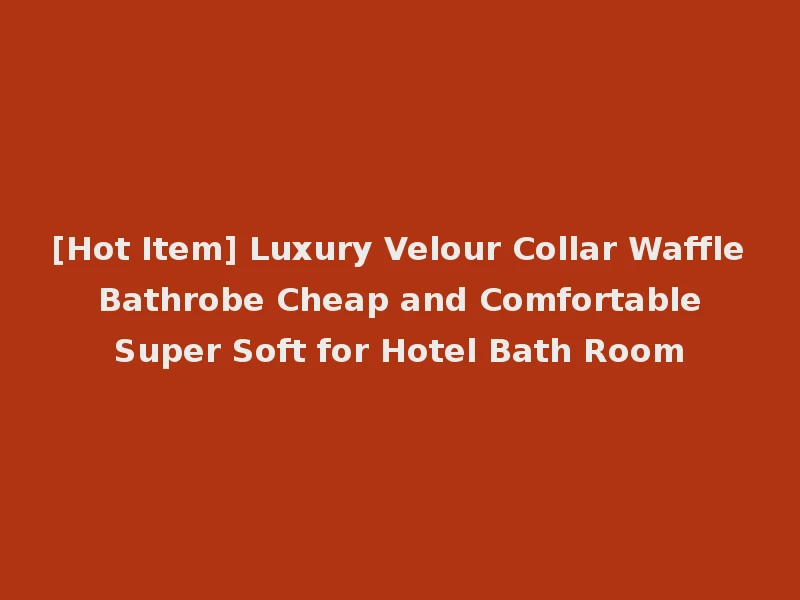 [Hot Item] Luxury Velour Collar Waffle Bathrobe Cheap and Comfortable Super Soft for Hotel Bath Room