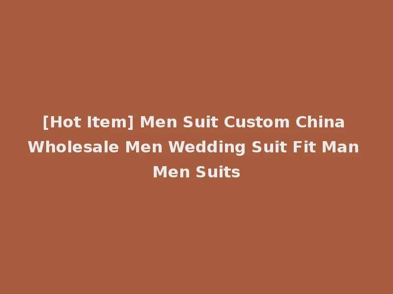 [Hot Item] Men Suit Custom China Wholesale Men Wedding Suit Fit Man Men Suits