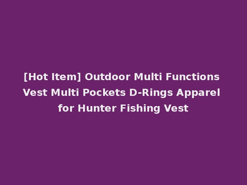 [Hot Item] Outdoor Multi Functions Vest Multi Pockets D-Rings Apparel for Hunter Fishing Vest