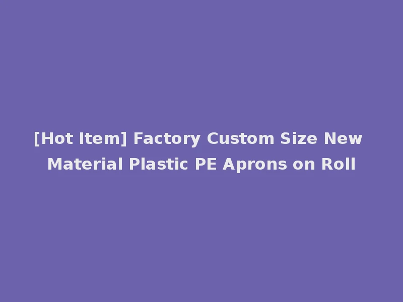 [Hot Item] Factory Custom Size New Material Plastic PE Aprons on Roll