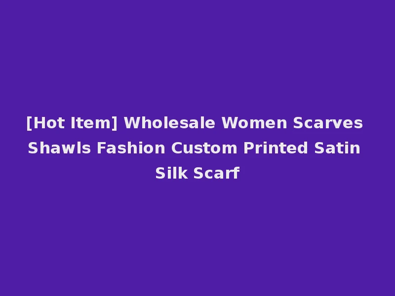 [Hot Item] Wholesale Women Scarves Shawls Fashion Custom Printed Satin Silk Scarf