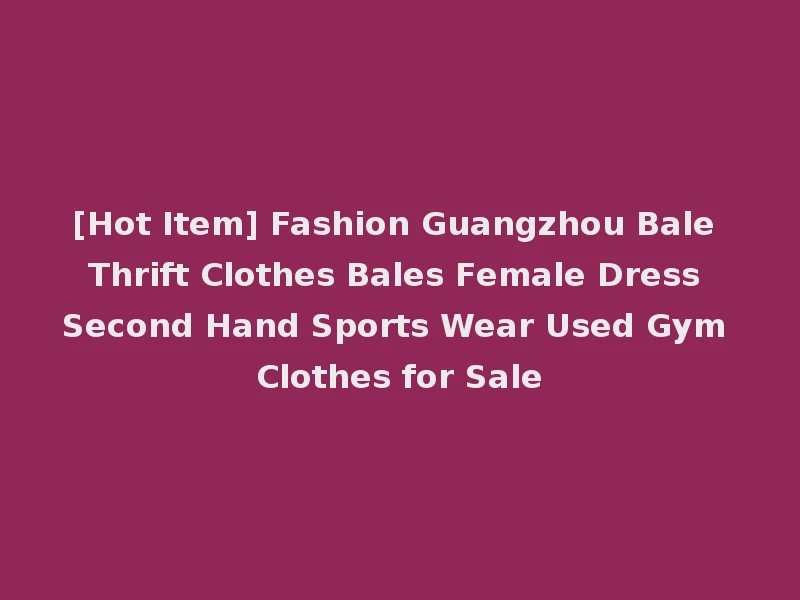 [Hot Item] Fashion Guangzhou Bale Thrift Clothes Bales Female Dress Second Hand Sports Wear Used Gym Clothes for Sale