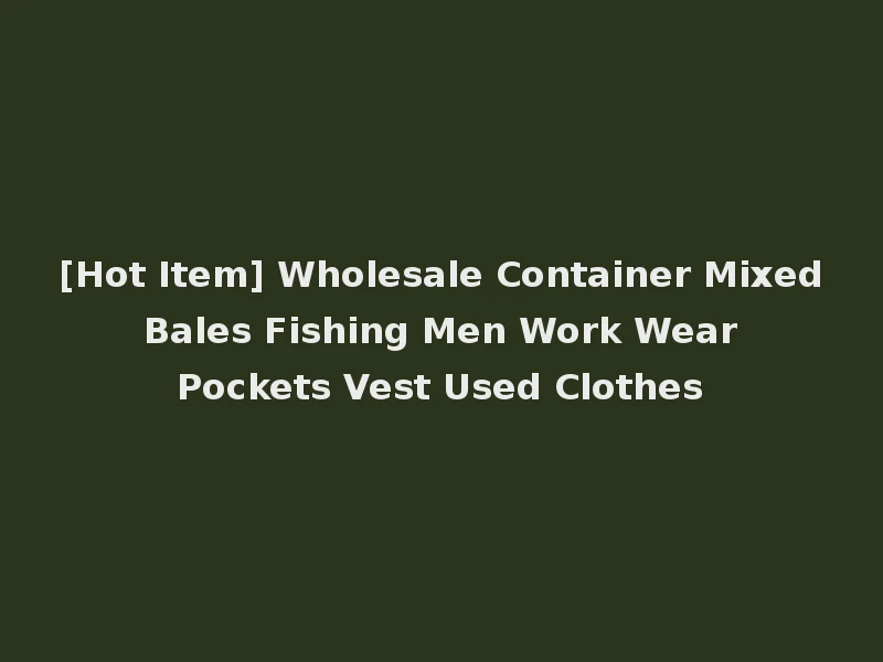 [Hot Item] Wholesale Container Mixed Bales Fishing Men Work Wear Pockets Vest Used Clothes