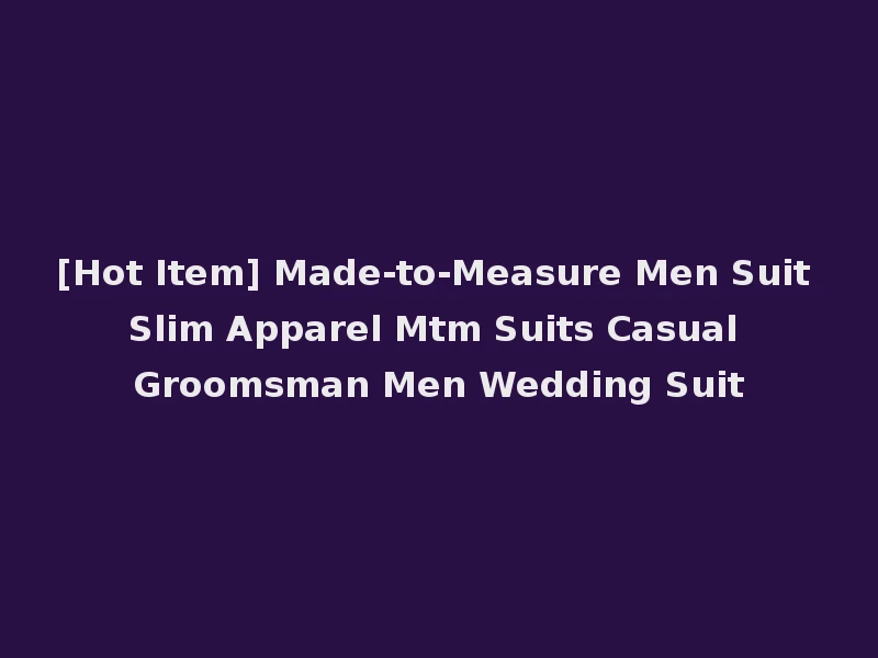 [Hot Item] Made-to-Measure Men Suit Slim Apparel Mtm Suits Casual Groomsman Men Wedding Suit