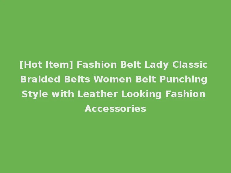 [Hot Item] Fashion Belt Lady Classic Braided Belts Women Belt Punching Style with Leather Looking Fashion Accessories