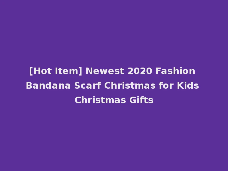 [Hot Item] Newest 2020 Fashion Bandana Scarf Christmas for Kids Christmas Gifts