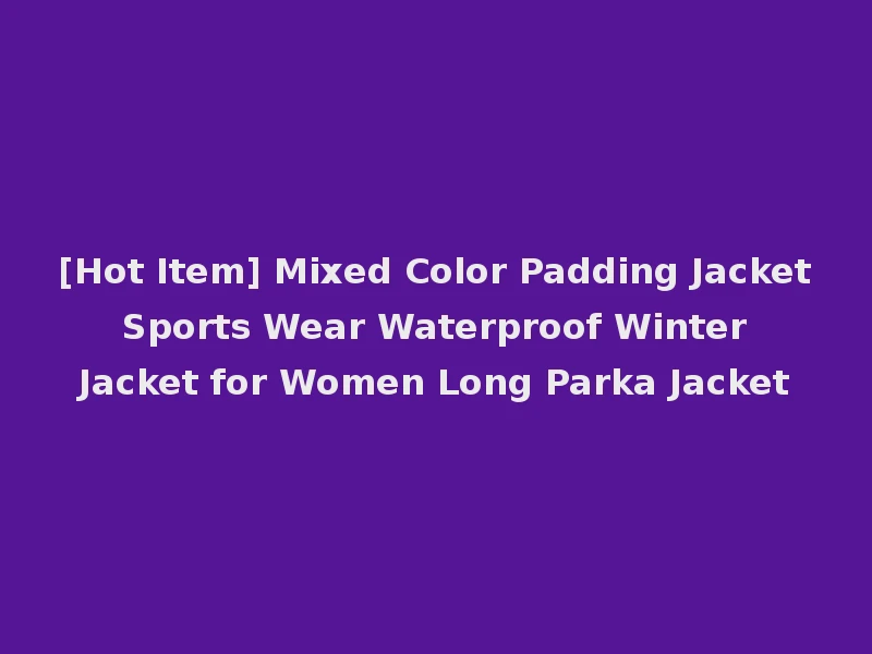 [Hot Item] Mixed Color Padding Jacket Sports Wear Waterproof Winter Jacket for Women Long Parka Jacket