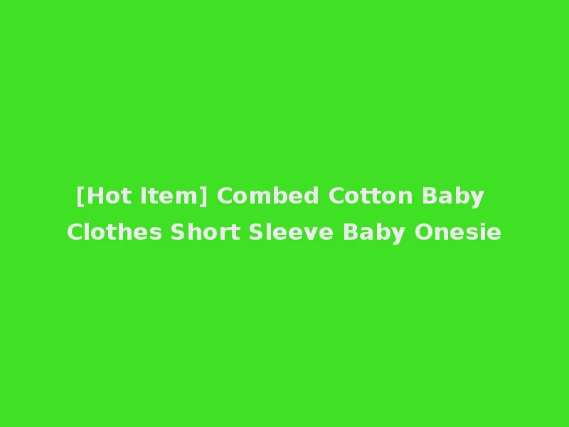 [Hot Item] Combed Cotton Baby Clothes Short Sleeve Baby Onesie
