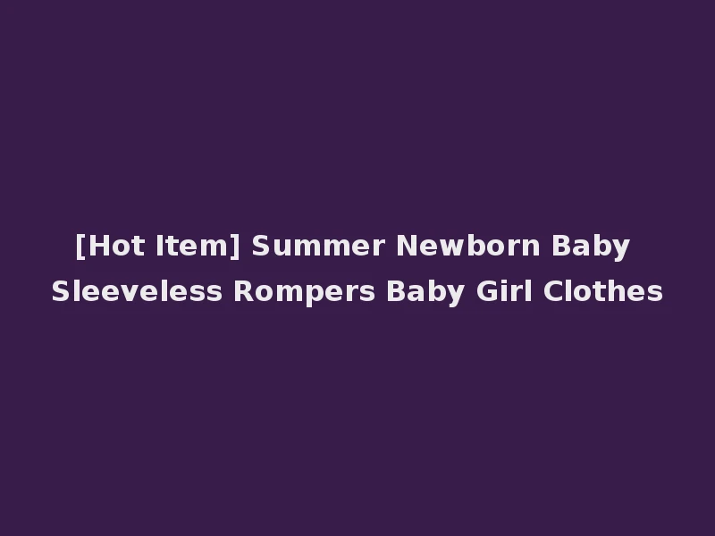 [Hot Item] Summer Newborn Baby Sleeveless Rompers Baby Girl Clothes