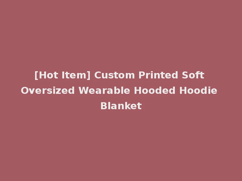 [Hot Item] Custom Printed Soft Oversized Wearable Hooded Hoodie Blanket