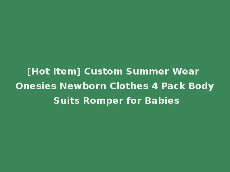 [Hot Item] Custom Summer Wear Onesies Newborn Clothes 4 Pack Body Suits Romper for Babies