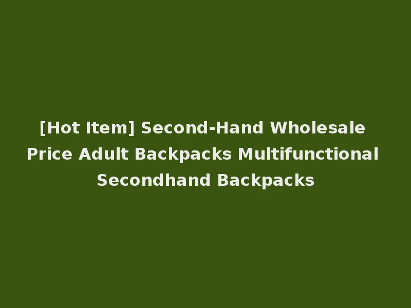 [Hot Item] Second-Hand Wholesale Price Adult Backpacks Multifunctional Secondhand Backpacks
