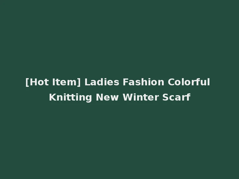 [Hot Item] Ladies Fashion Colorful Knitting New Winter Scarf