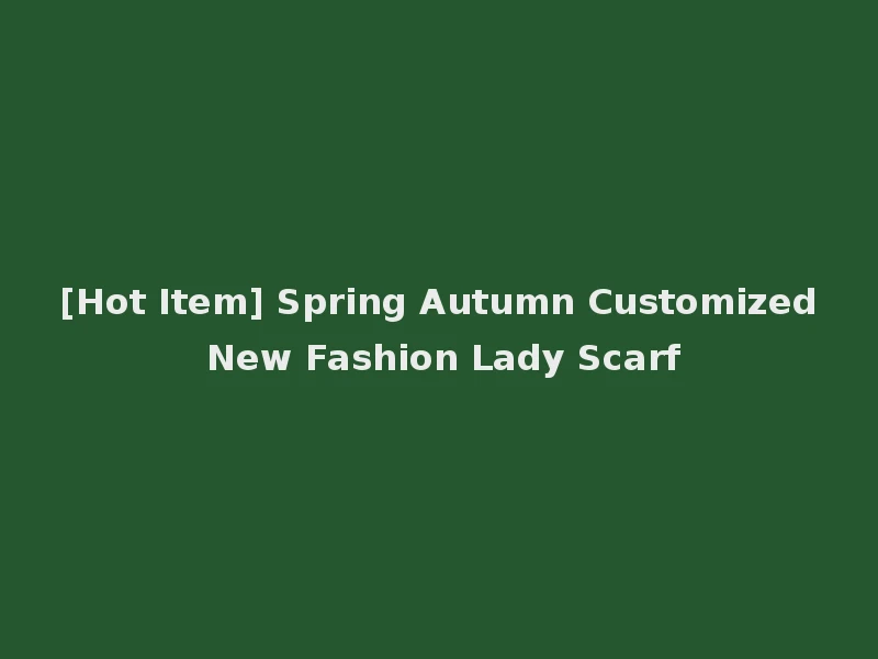 [Hot Item] Spring Autumn Customized New Fashion Lady Scarf