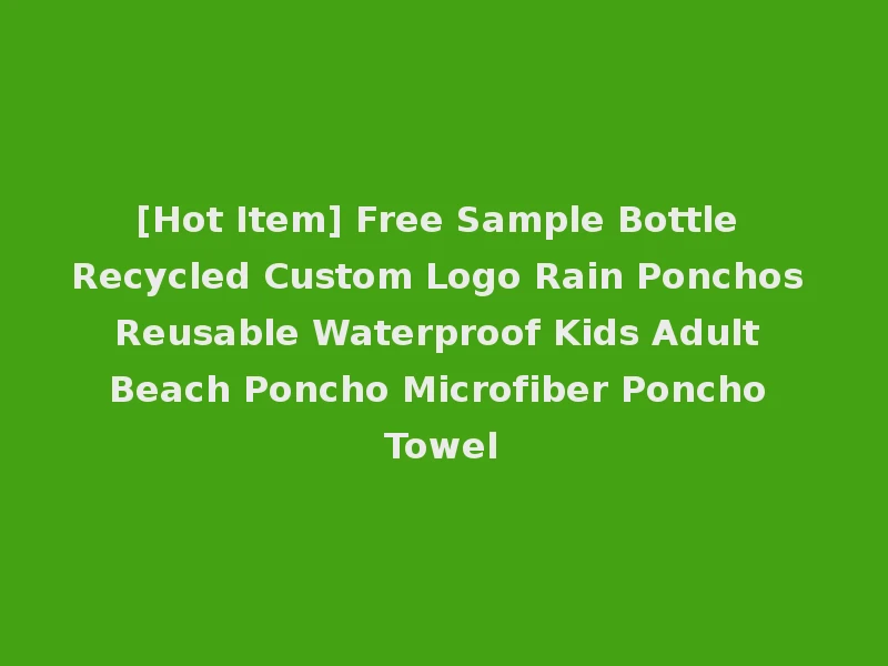 [Hot Item] Free Sample Bottle Recycled Custom Logo Rain Ponchos Reusable Waterproof Kids Adult Beach Poncho Microfiber Poncho Towel