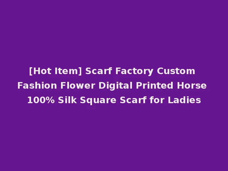 [Hot Item] Scarf Factory Custom Fashion Flower Digital Printed Horse 100% Silk Square Scarf for Ladies