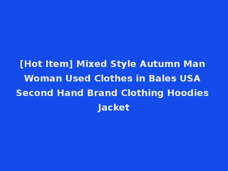 [Hot Item] Mixed Style Autumn Man Woman Used Clothes in Bales USA Second Hand Brand Clothing Hoodies Jacket