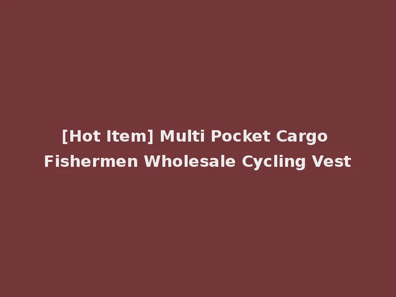 [Hot Item] Multi Pocket Cargo Fishermen Wholesale Cycling Vest