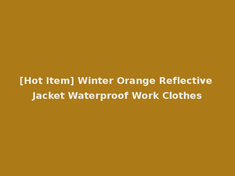 [Hot Item] Winter Orange Reflective Jacket Waterproof Work Clothes