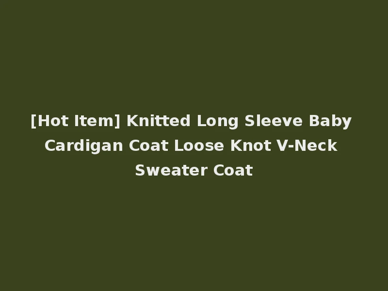 [Hot Item] Knitted Long Sleeve Baby Cardigan Coat Loose Knot V-Neck Sweater Coat
