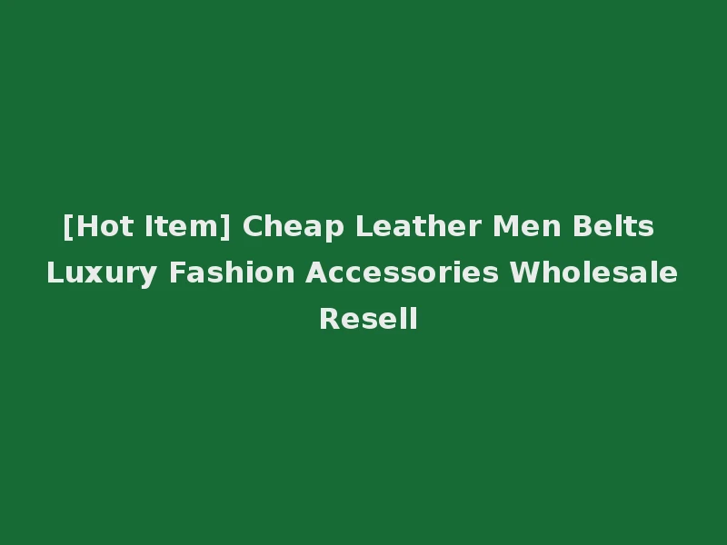 [Hot Item] Cheap Leather Men Belts Luxury Fashion Accessories Wholesale Resell