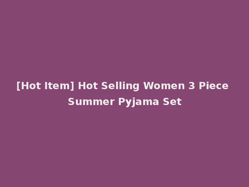 [Hot Item] Hot Selling Women 3 Piece Summer Pyjama Set