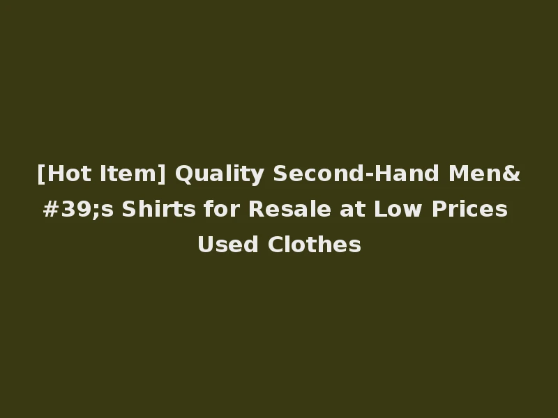 [Hot Item] Quality Second-Hand Men's Shirts for Resale at Low Prices Used Clothes