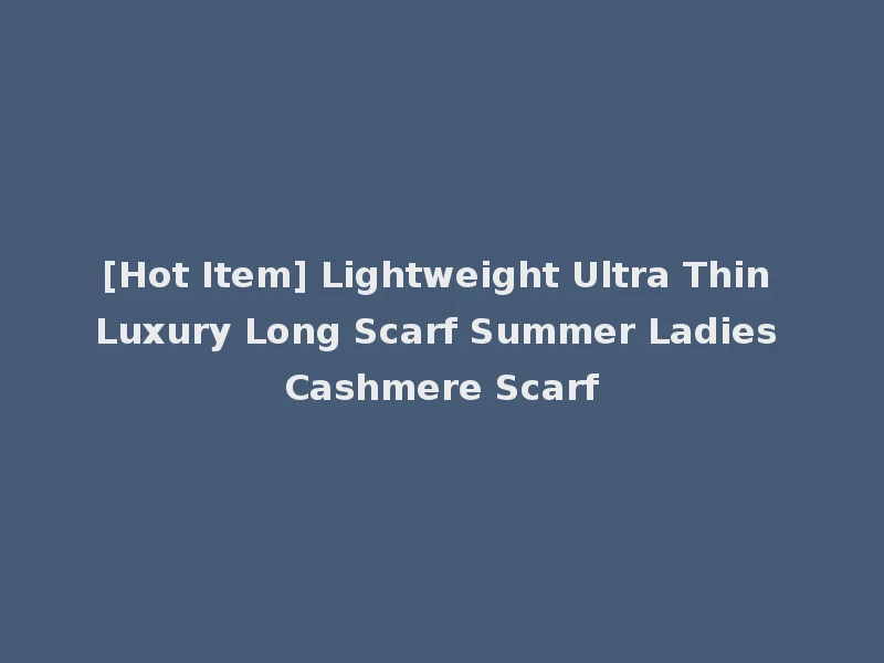 [Hot Item] Lightweight Ultra Thin Luxury Long Scarf Summer Ladies Cashmere Scarf