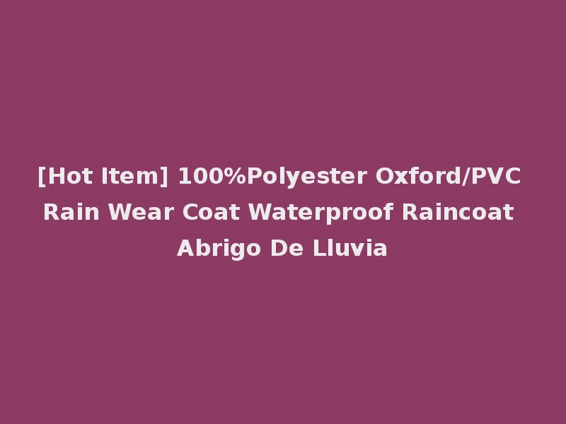 [Hot Item] 100%Polyester Oxford/PVC Rain Wear Coat Waterproof Raincoat Abrigo De Lluvia