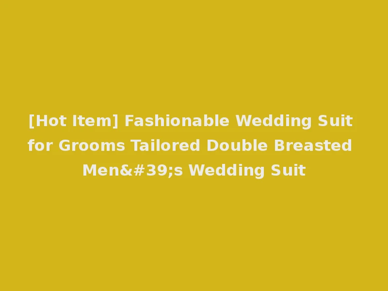 [Hot Item] Fashionable Wedding Suit for Grooms Tailored Double Breasted Men's Wedding Suit
