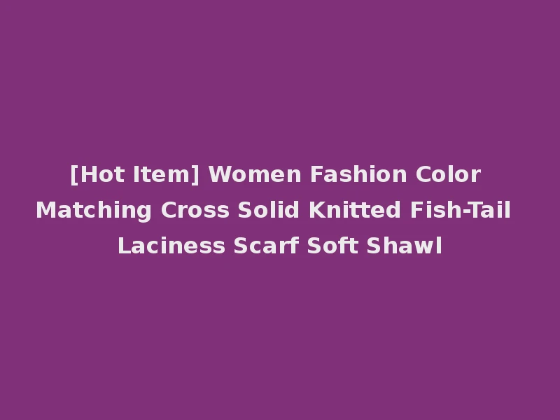 [Hot Item] Women Fashion Color Matching Cross Solid Knitted Fish-Tail Laciness Scarf Soft Shawl