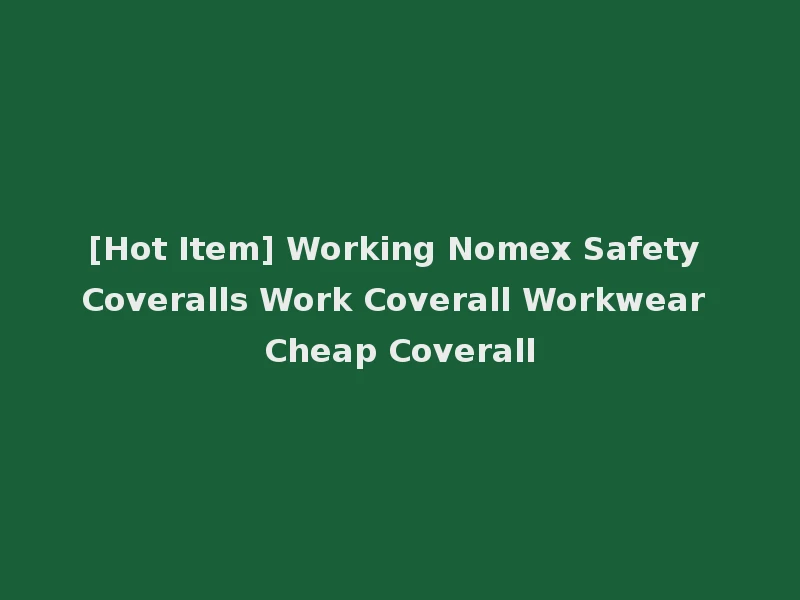 [Hot Item] Working Nomex Safety Coveralls Work Coverall Workwear Cheap Coverall