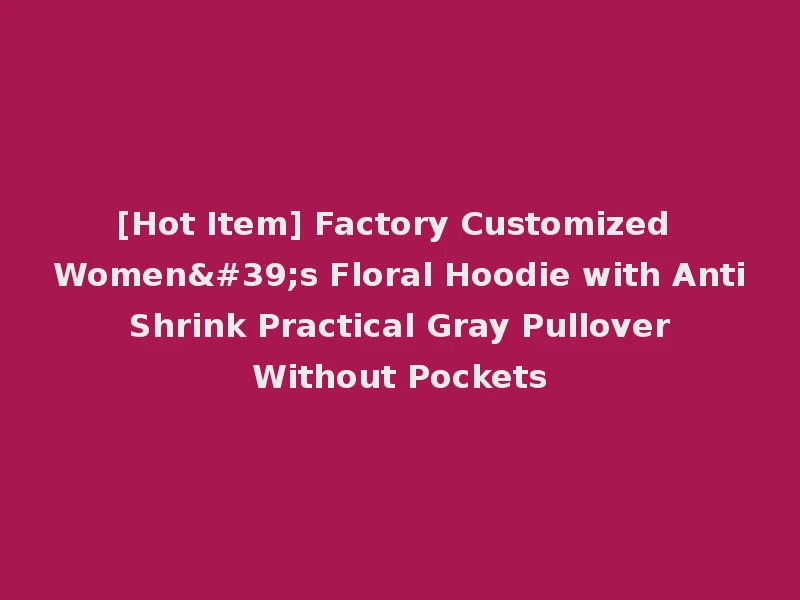 [Hot Item] Factory Customized Women's Floral Hoodie with Anti Shrink Practical Gray Pullover Without Pockets