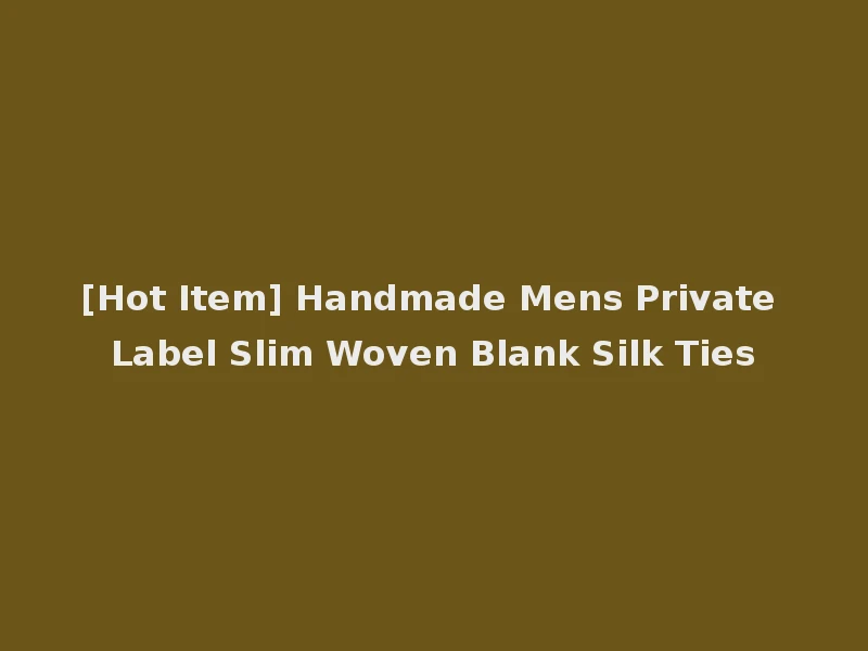 [Hot Item] Handmade Mens Private Label Slim Woven Blank Silk Ties