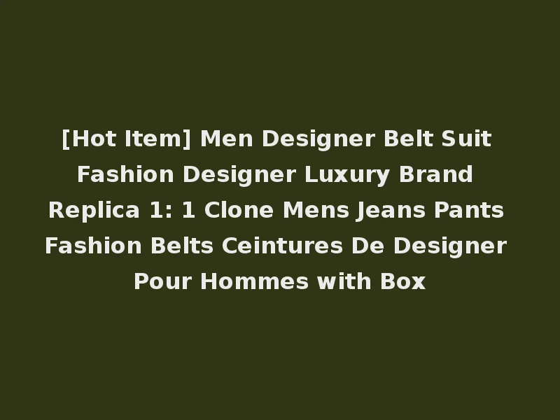 [Hot Item] Men Designer Belt Suit Fashion Designer Luxury Brand Replica 1: 1 Clone Mens Jeans Pants Fashion Belts Ceintures De Designer Pour Hommes with Box