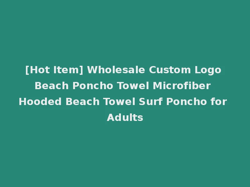 [Hot Item] Wholesale Custom Logo Beach Poncho Towel Microfiber Hooded Beach Towel Surf Poncho for Adults