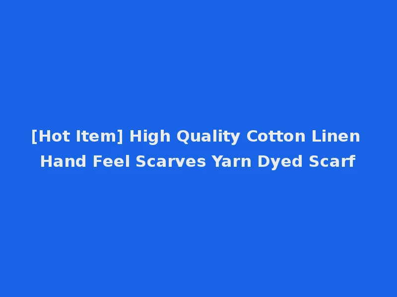 [Hot Item] High Quality Cotton Linen Hand Feel Scarves Yarn Dyed Scarf