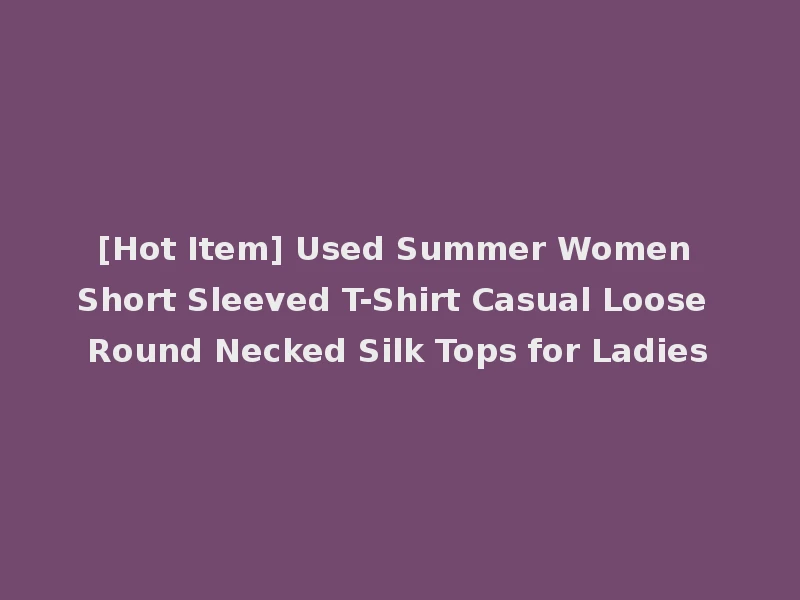 [Hot Item] Used Summer Women Short Sleeved T-Shirt Casual Loose Round Necked Silk Tops for Ladies