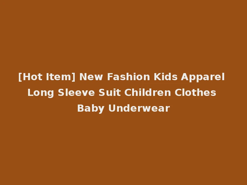 [Hot Item] New Fashion Kids Apparel Long Sleeve Suit Children Clothes Baby Underwear