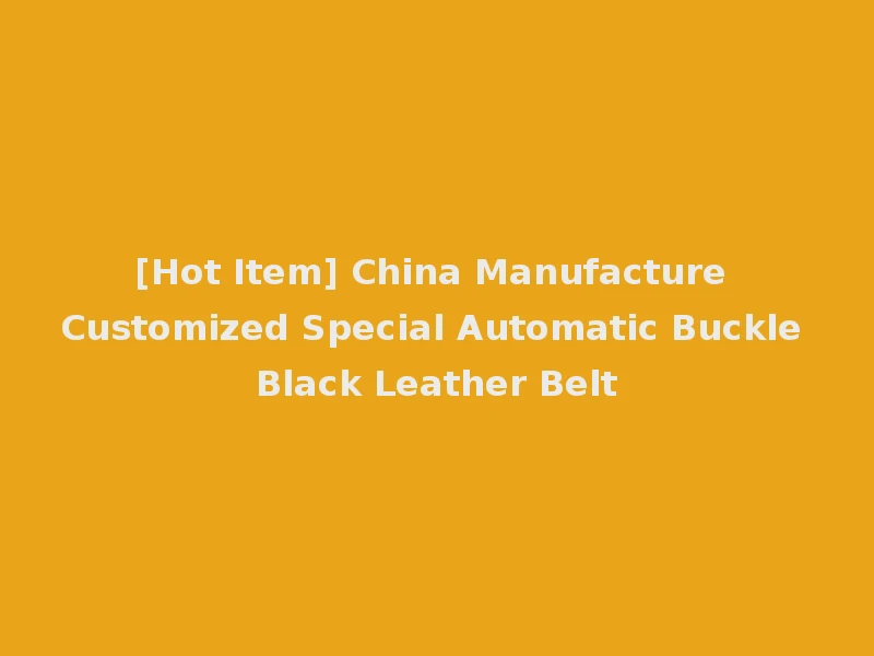 [Hot Item] China Manufacture Customized Special Automatic Buckle Black Leather Belt