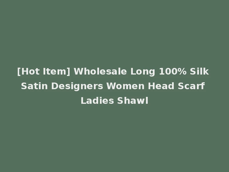 [Hot Item] Wholesale Long 100% Silk Satin Designers Women Head Scarf Ladies Shawl
