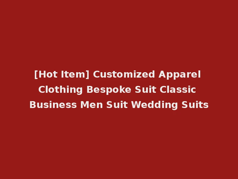 [Hot Item] Customized Apparel Clothing Bespoke Suit Classic Business Men Suit Wedding Suits