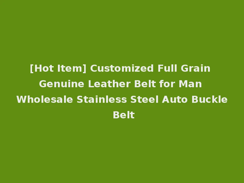 [Hot Item] Customized Full Grain Genuine Leather Belt for Man Wholesale Stainless Steel Auto Buckle Belt