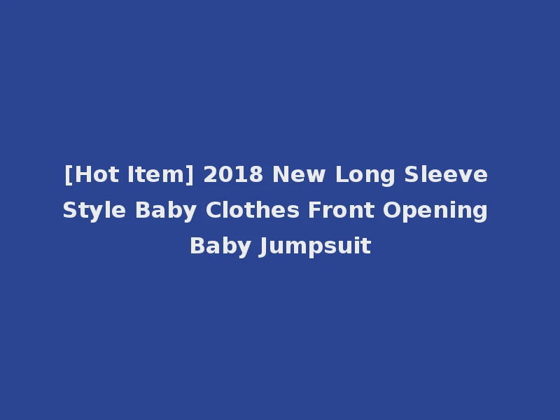 [Hot Item] 2018 New Long Sleeve Style Baby Clothes Front Opening Baby Jumpsuit