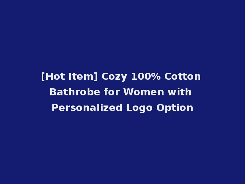 [Hot Item] Cozy 100% Cotton Bathrobe for Women with Personalized Logo Option