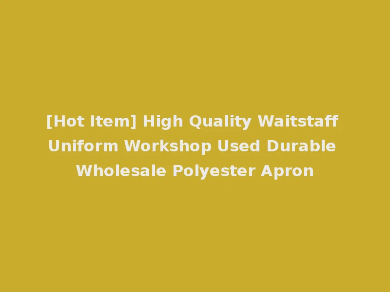 [Hot Item] High Quality Waitstaff Uniform Workshop Used Durable Wholesale Polyester Apron