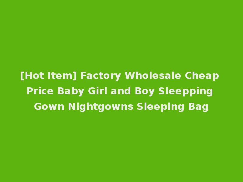 [Hot Item] Factory Wholesale Cheap Price Baby Girl and Boy Sleepping Gown Nightgowns Sleeping Bag