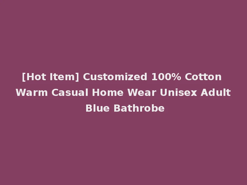 [Hot Item] Customized 100% Cotton Warm Casual Home Wear Unisex Adult Blue Bathrobe