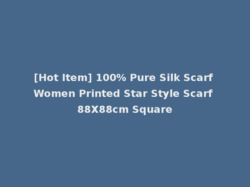 [Hot Item] 100% Pure Silk Scarf Women Printed Star Style Scarf 88X88cm Square